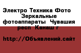 Электро-Техника Фото - Зеркальные фотоаппараты. Чувашия респ.,Канаш г.